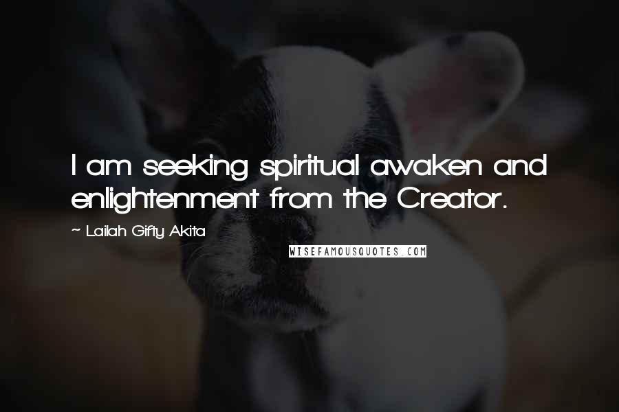 Lailah Gifty Akita Quotes: I am seeking spiritual awaken and enlightenment from the Creator.