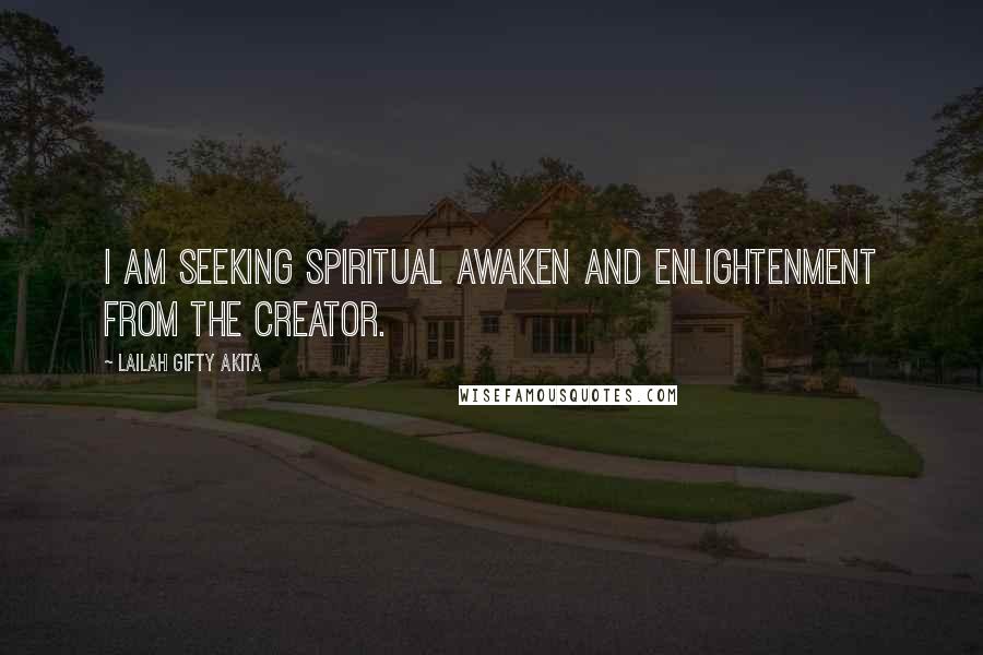 Lailah Gifty Akita Quotes: I am seeking spiritual awaken and enlightenment from the Creator.