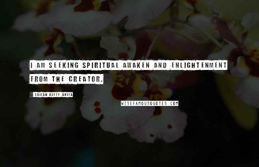 Lailah Gifty Akita Quotes: I am seeking spiritual awaken and enlightenment from the Creator.