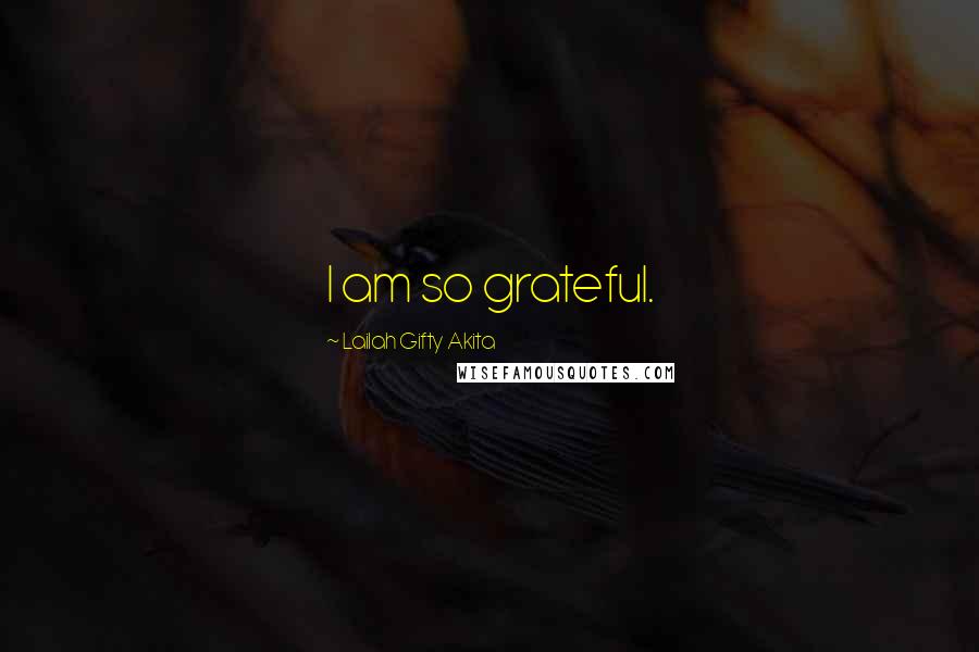 Lailah Gifty Akita Quotes: I am so grateful.