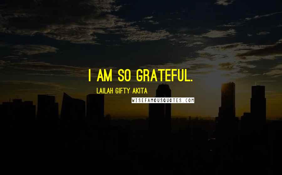 Lailah Gifty Akita Quotes: I am so grateful.