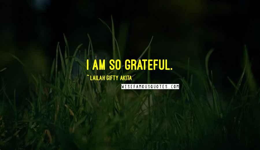 Lailah Gifty Akita Quotes: I am so grateful.