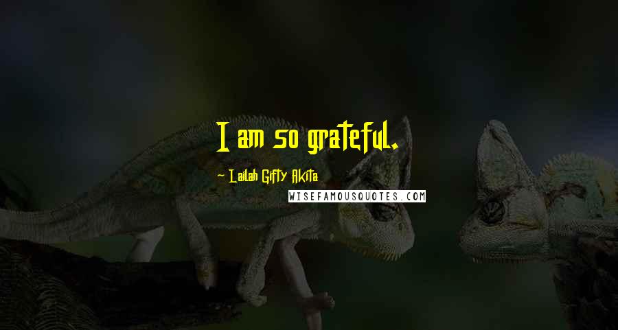 Lailah Gifty Akita Quotes: I am so grateful.