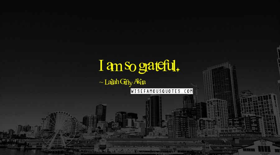Lailah Gifty Akita Quotes: I am so grateful.
