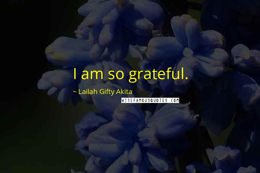 Lailah Gifty Akita Quotes: I am so grateful.