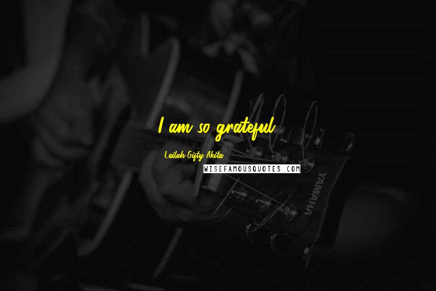 Lailah Gifty Akita Quotes: I am so grateful.