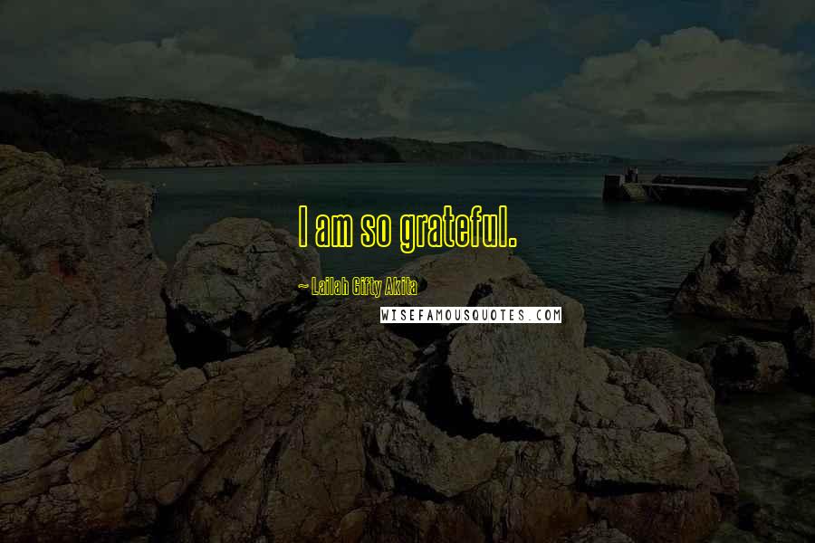 Lailah Gifty Akita Quotes: I am so grateful.
