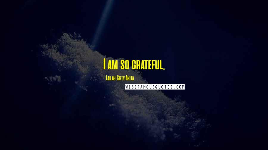 Lailah Gifty Akita Quotes: I am so grateful.