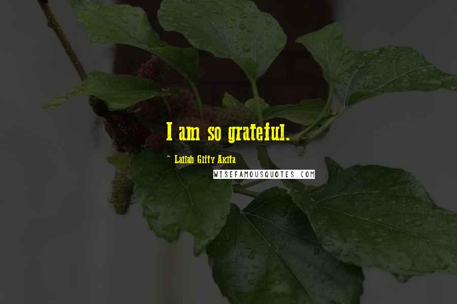Lailah Gifty Akita Quotes: I am so grateful.