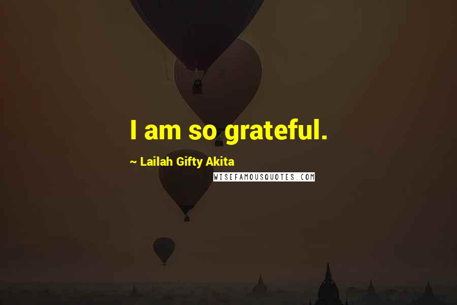 Lailah Gifty Akita Quotes: I am so grateful.