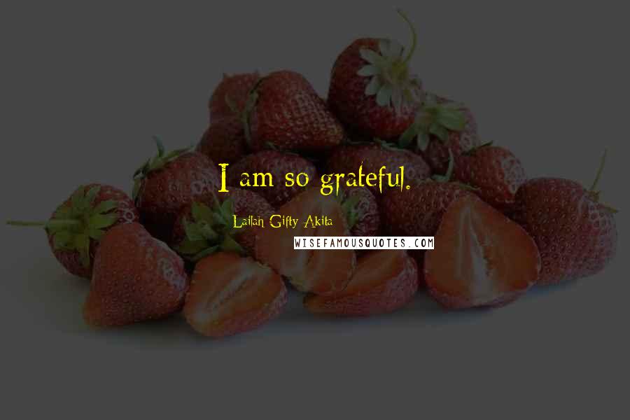 Lailah Gifty Akita Quotes: I am so grateful.
