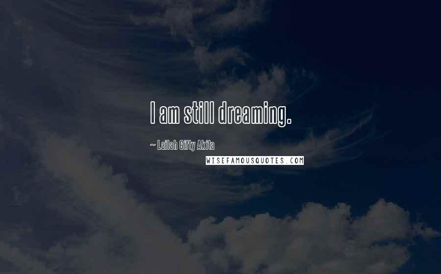 Lailah Gifty Akita Quotes: I am still dreaming.