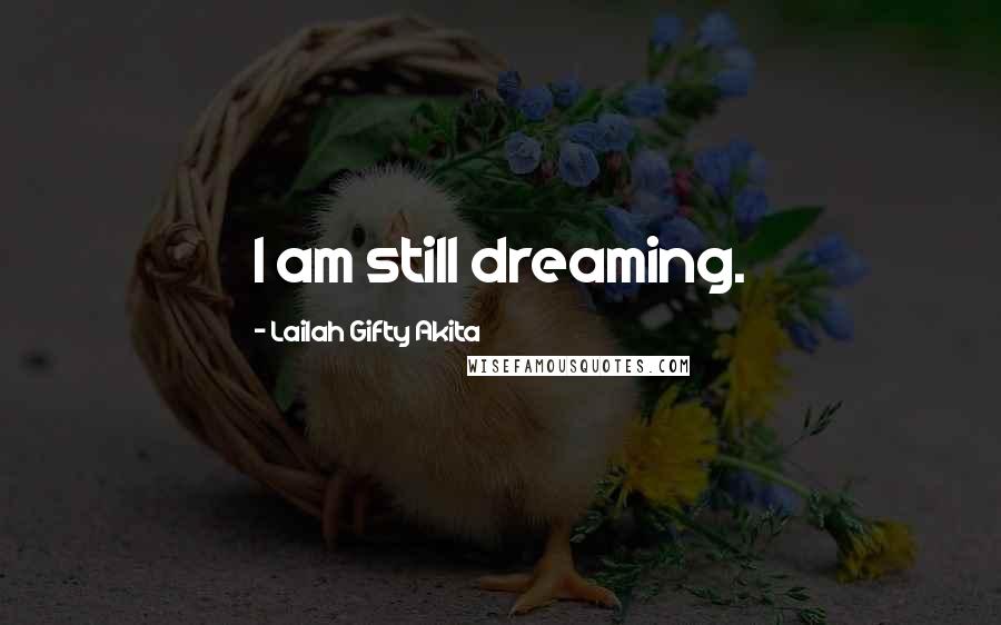 Lailah Gifty Akita Quotes: I am still dreaming.