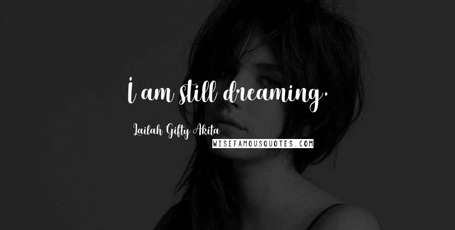 Lailah Gifty Akita Quotes: I am still dreaming.