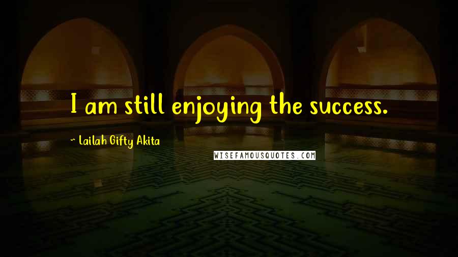 Lailah Gifty Akita Quotes: I am still enjoying the success.