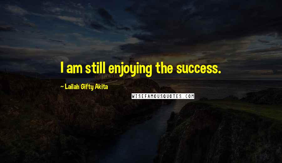 Lailah Gifty Akita Quotes: I am still enjoying the success.