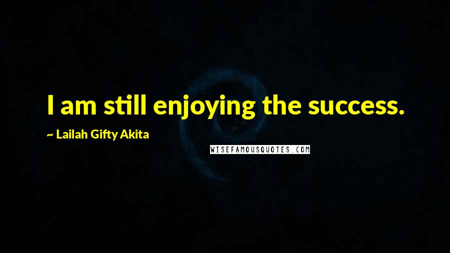 Lailah Gifty Akita Quotes: I am still enjoying the success.