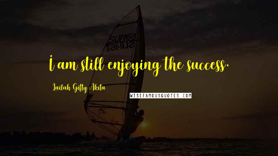 Lailah Gifty Akita Quotes: I am still enjoying the success.