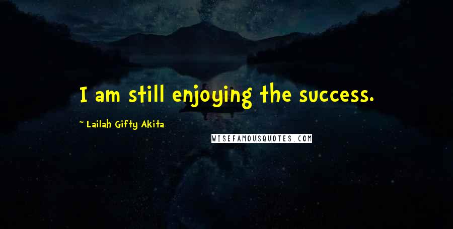 Lailah Gifty Akita Quotes: I am still enjoying the success.