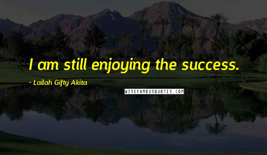 Lailah Gifty Akita Quotes: I am still enjoying the success.