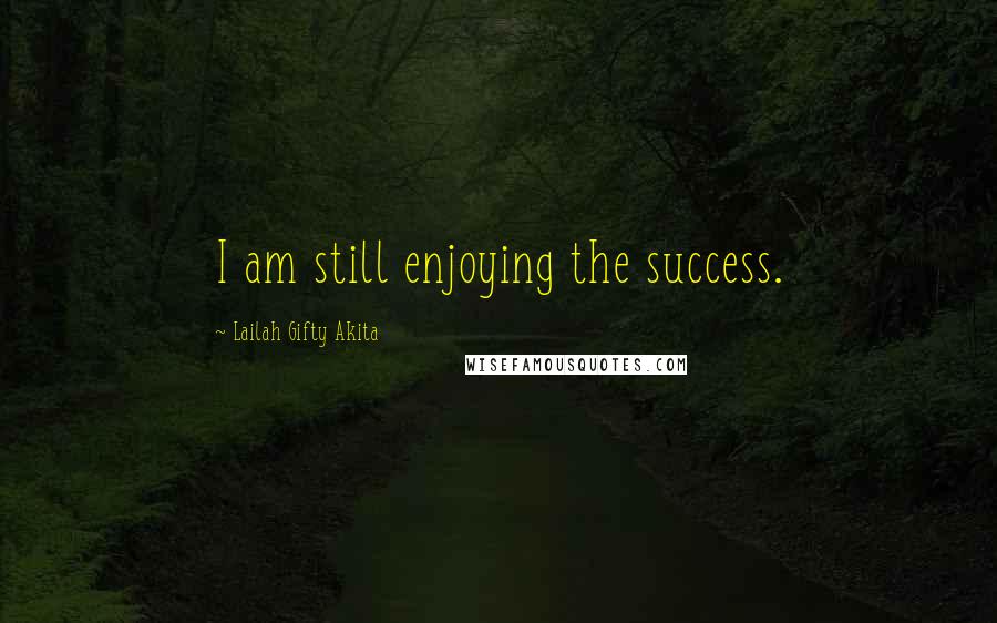 Lailah Gifty Akita Quotes: I am still enjoying the success.