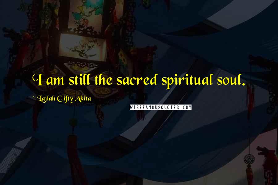 Lailah Gifty Akita Quotes: I am still the sacred spiritual soul.