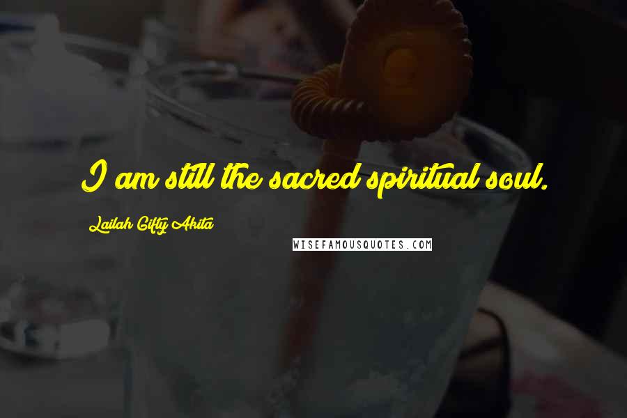 Lailah Gifty Akita Quotes: I am still the sacred spiritual soul.