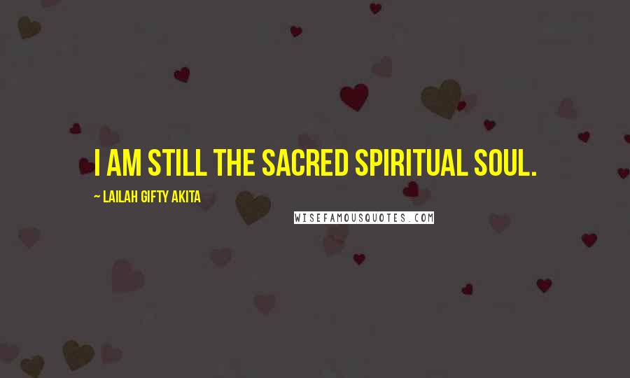 Lailah Gifty Akita Quotes: I am still the sacred spiritual soul.