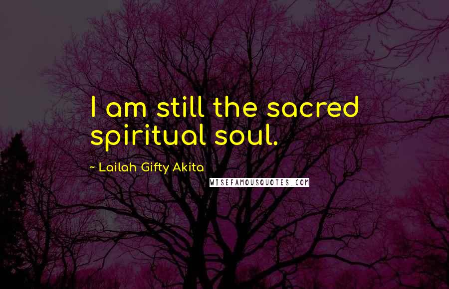 Lailah Gifty Akita Quotes: I am still the sacred spiritual soul.