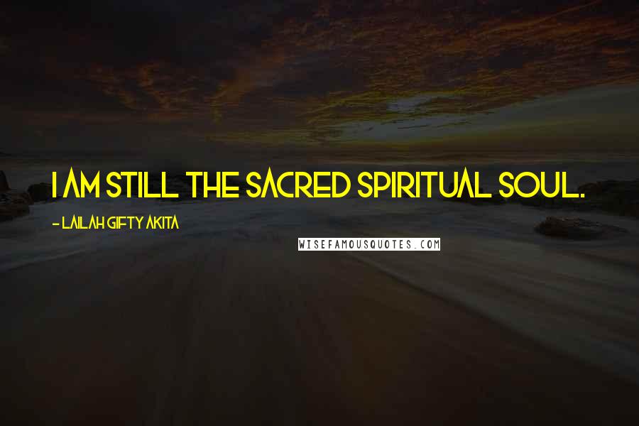 Lailah Gifty Akita Quotes: I am still the sacred spiritual soul.