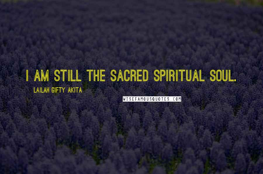 Lailah Gifty Akita Quotes: I am still the sacred spiritual soul.