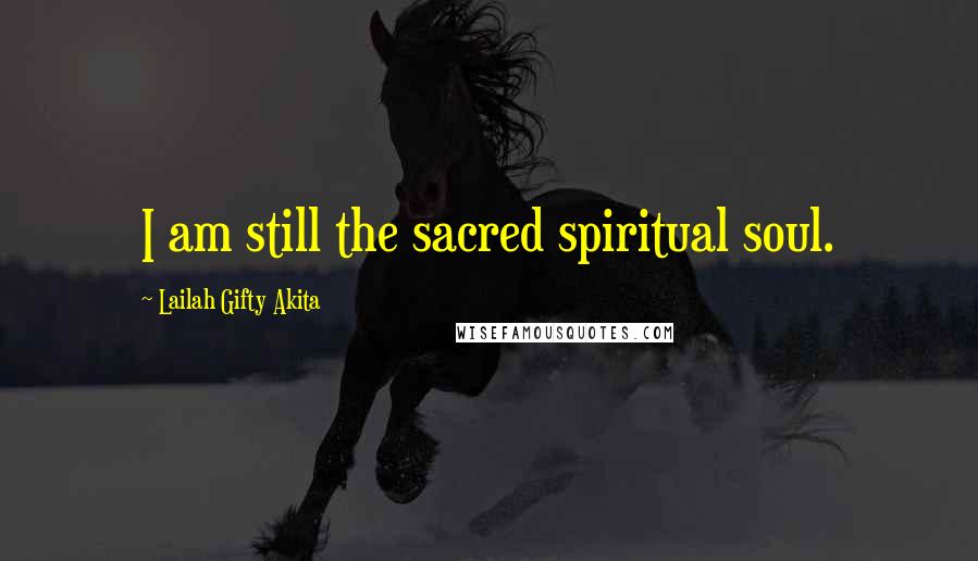 Lailah Gifty Akita Quotes: I am still the sacred spiritual soul.