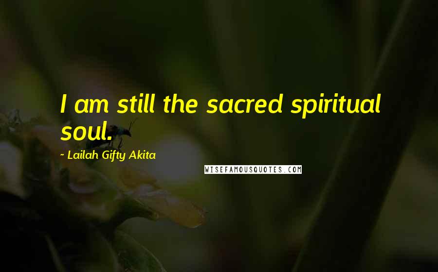 Lailah Gifty Akita Quotes: I am still the sacred spiritual soul.