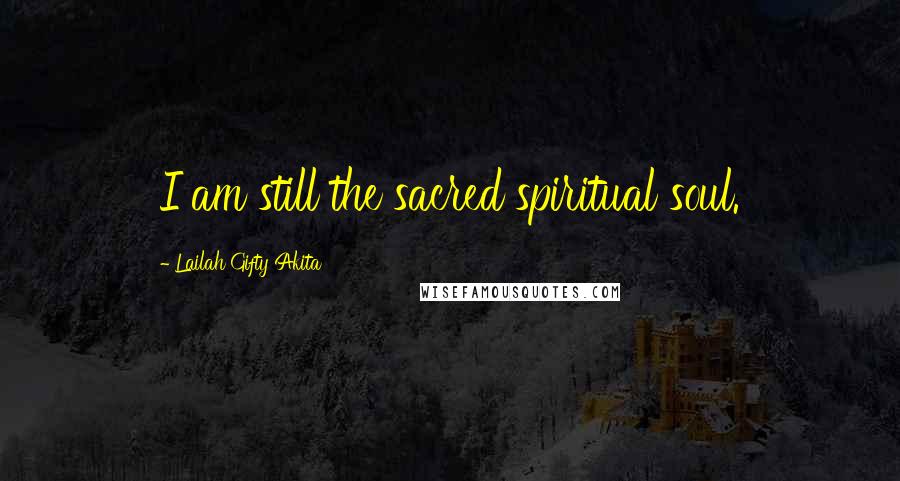 Lailah Gifty Akita Quotes: I am still the sacred spiritual soul.