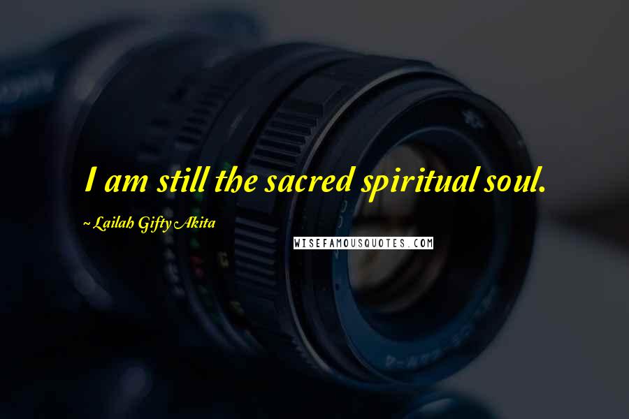 Lailah Gifty Akita Quotes: I am still the sacred spiritual soul.