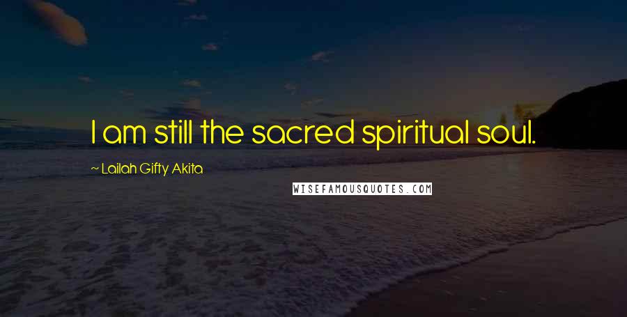 Lailah Gifty Akita Quotes: I am still the sacred spiritual soul.