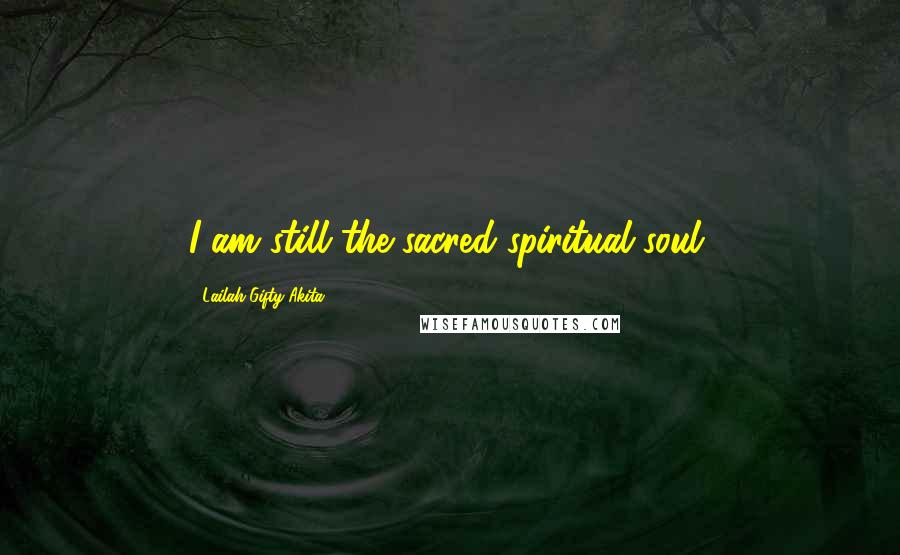 Lailah Gifty Akita Quotes: I am still the sacred spiritual soul.