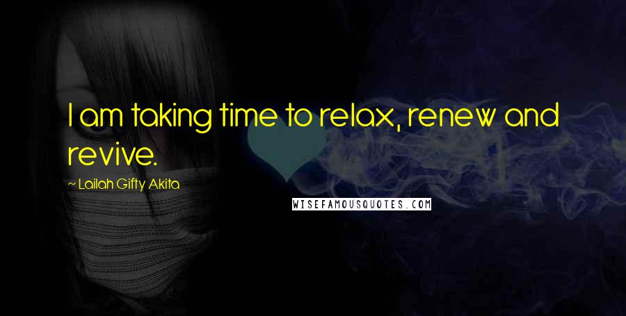 Lailah Gifty Akita Quotes: I am taking time to relax, renew and revive.