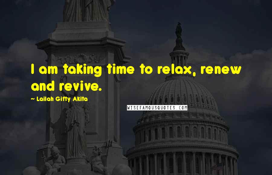Lailah Gifty Akita Quotes: I am taking time to relax, renew and revive.