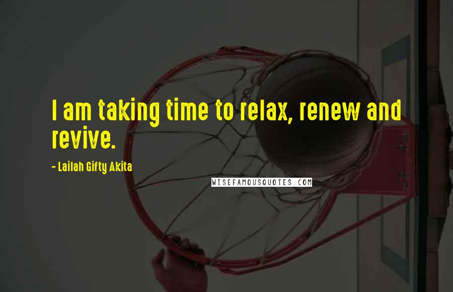 Lailah Gifty Akita Quotes: I am taking time to relax, renew and revive.