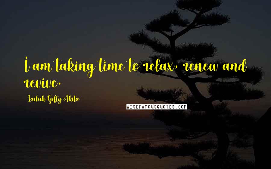 Lailah Gifty Akita Quotes: I am taking time to relax, renew and revive.