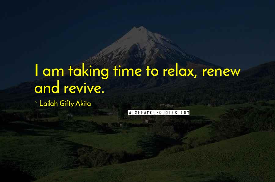 Lailah Gifty Akita Quotes: I am taking time to relax, renew and revive.