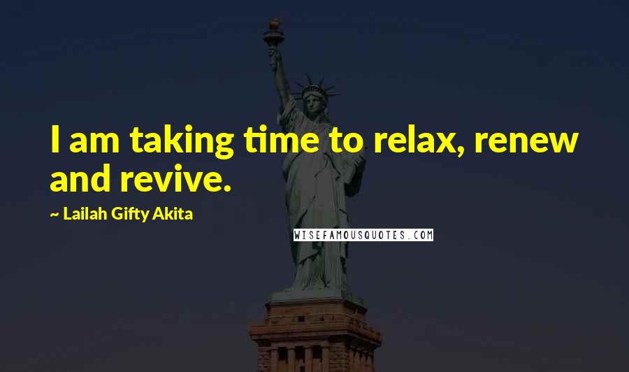 Lailah Gifty Akita Quotes: I am taking time to relax, renew and revive.