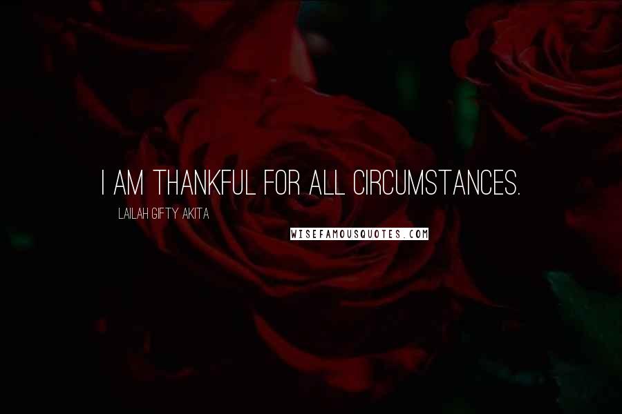 Lailah Gifty Akita Quotes: I am thankful for all circumstances.