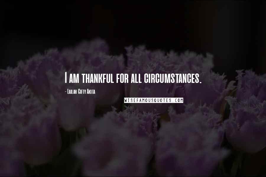 Lailah Gifty Akita Quotes: I am thankful for all circumstances.