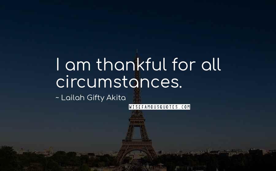 Lailah Gifty Akita Quotes: I am thankful for all circumstances.