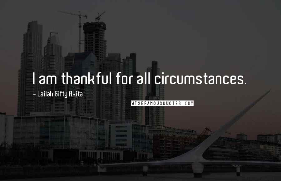 Lailah Gifty Akita Quotes: I am thankful for all circumstances.