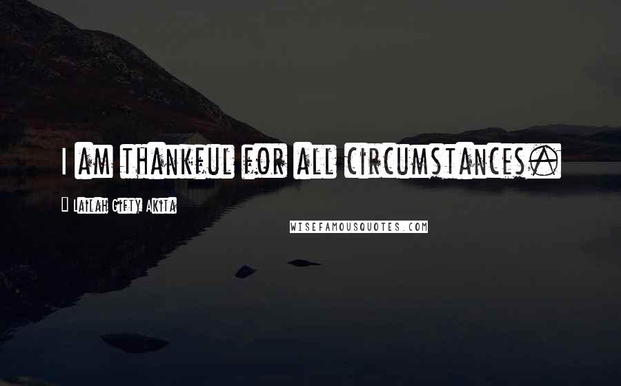 Lailah Gifty Akita Quotes: I am thankful for all circumstances.