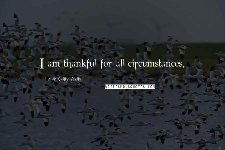 Lailah Gifty Akita Quotes: I am thankful for all circumstances.