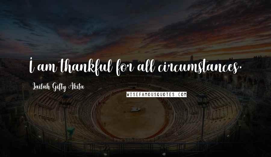 Lailah Gifty Akita Quotes: I am thankful for all circumstances.
